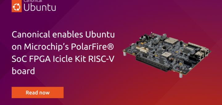 Canonical enables Ubuntu on Microchip’s PolarFire® SoC FPGA Icicle Kit RISC-V board | Canonical
