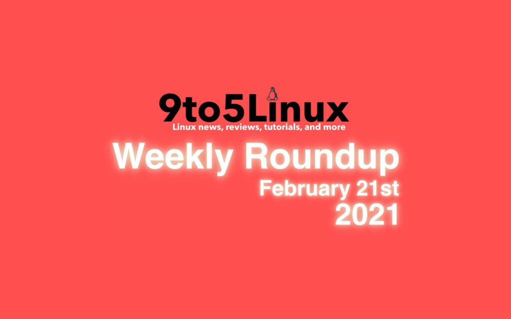 9to5Linux Weekly Roundup: February 21st, 2021 - 9to5Linux