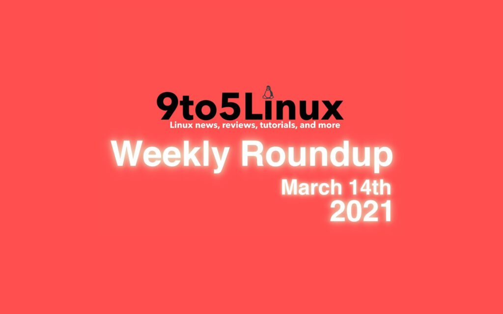 9to5Linux Weekly Roundup: March 14th, 2021 - 9to5Linux