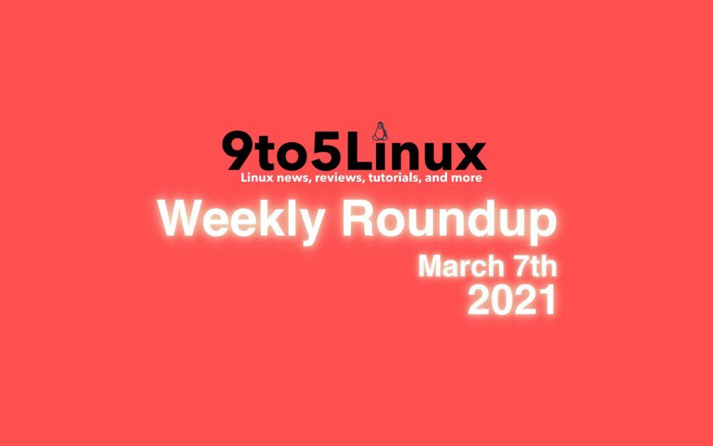 9to5Linux Weekly Roundup: March 7th, 2021 - 9to5Linux