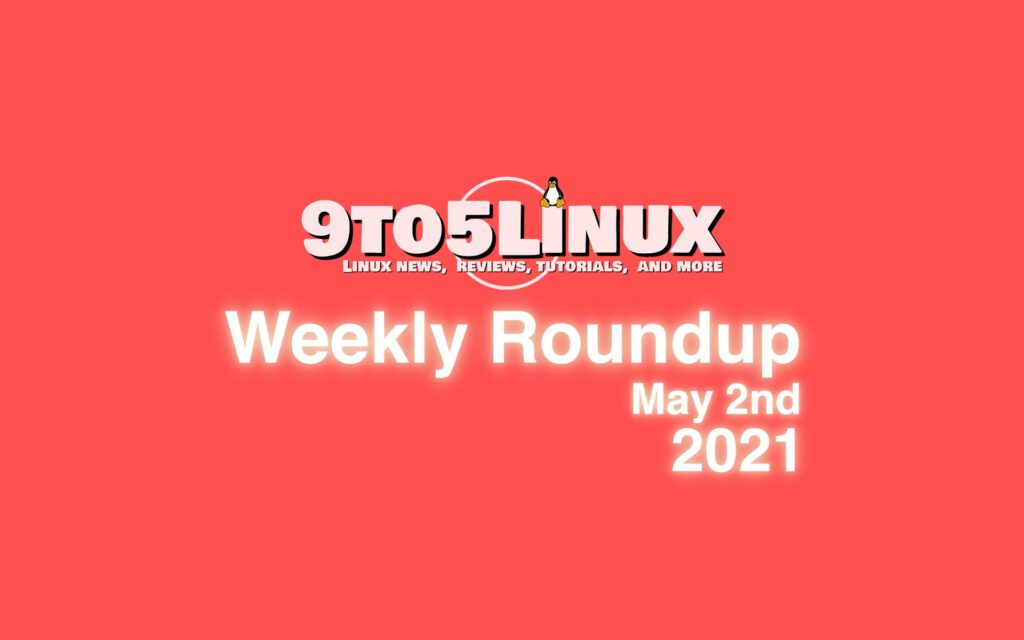 9to5linux weekly roundup may 2nd 2021 9to5linux