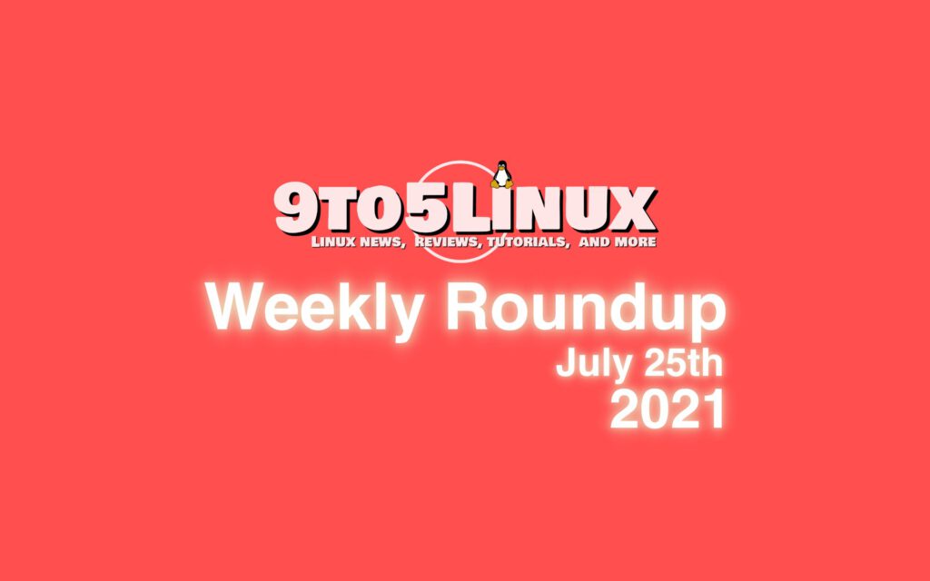 9to5linux weekly roundup july 25th 2021 9to5linux