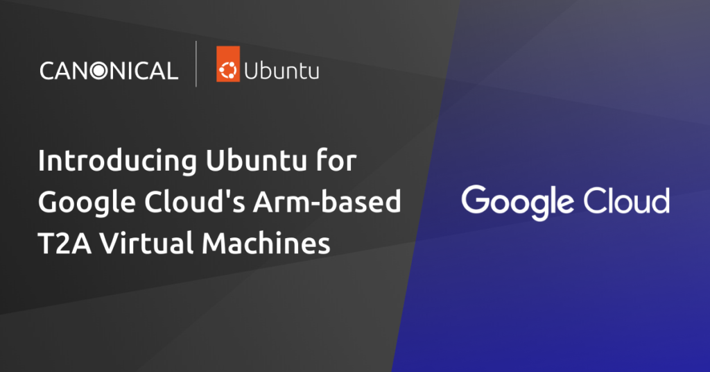 Introducing Ubuntu for Google Cloud’s Arm-based T2A virtual machines | Ubuntu