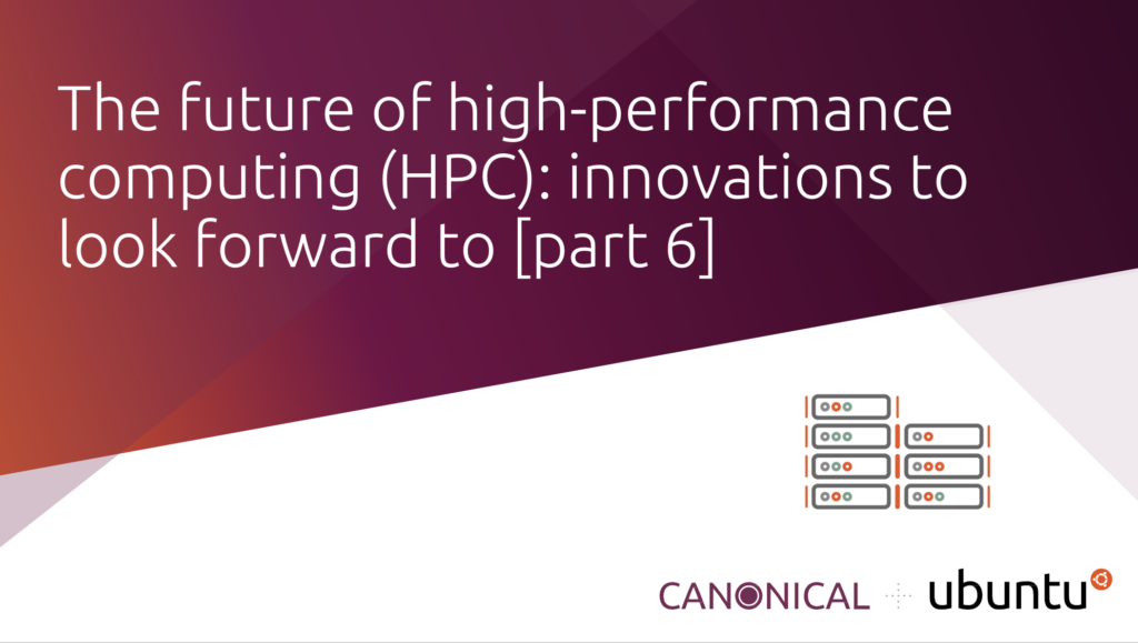 High-performance computing (HPC) technologies: what does the future hold? [part 6] | Ubuntu