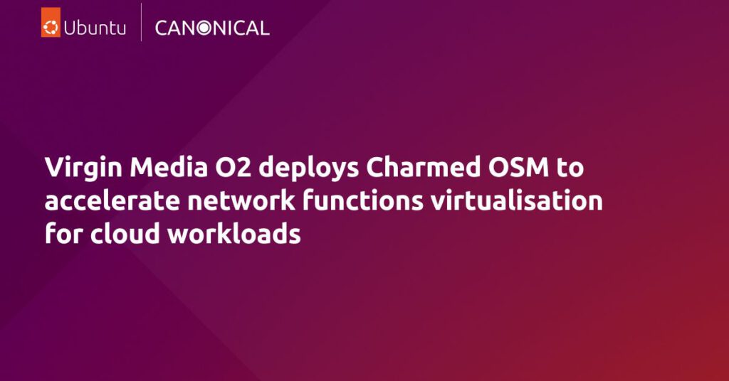 Virgin Media O2 deploys Charmed OSM to accelerate  network functions virtualisation for cloud workloads | Ubuntu
