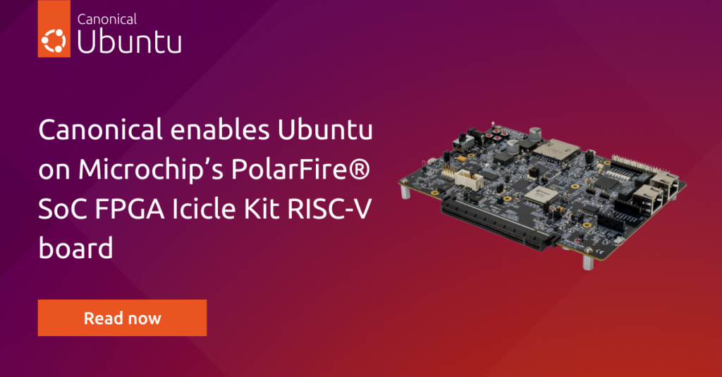 Canonical enables Ubuntu on Microchip’s PolarFire® SoC FPGA Icicle Kit RISC-V board | Canonical