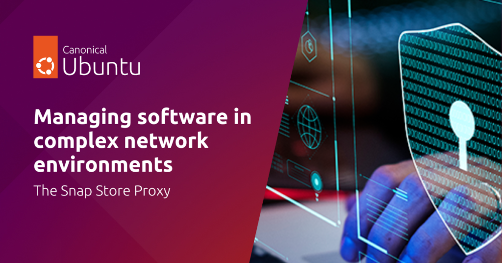 Managing software in complex network environments: the Snap Store Proxy | Ubuntu