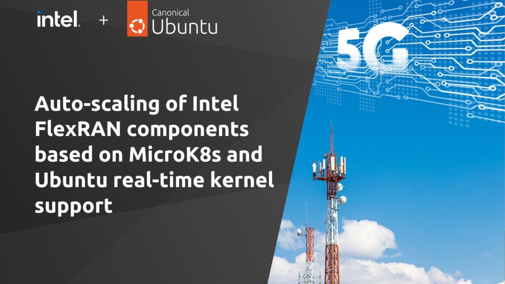 Auto-scaling of Intel FlexRAN components based on MicroK8s and Ubuntu real-time kernel support | Ubuntu
