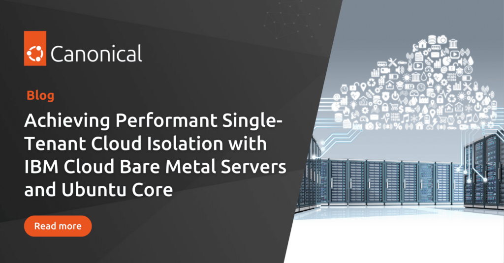 Achieving Performant Single-Tenant Cloud Isolation with IBM Cloud Bare Metal Servers, Ubuntu Core, Snaps, and AMD Pensando Elba Data Processing Unit | Ubuntu