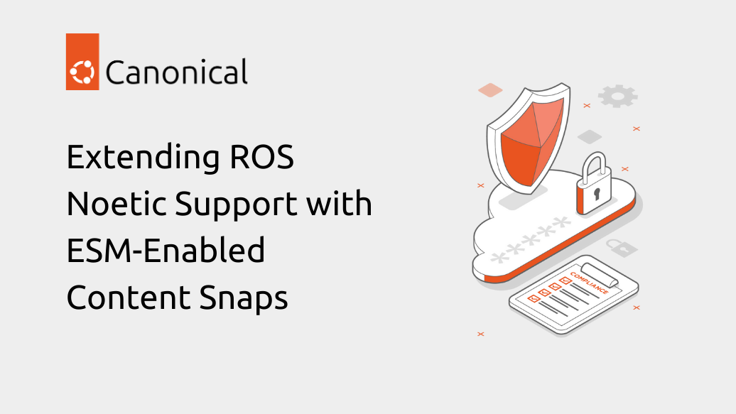 Extending ROS Noetic Support with ESM-Enabled Content Snaps | Ubuntu
