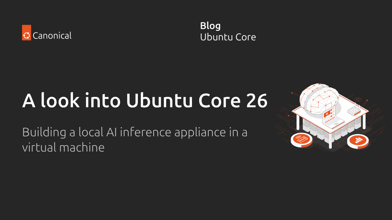 A look into Ubuntu Core 26: Building a local AI inference appliance in a virtual machine | Ubuntu